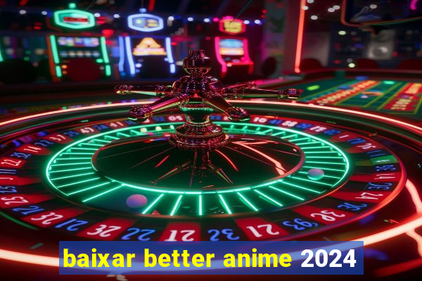 baixar better anime 2024